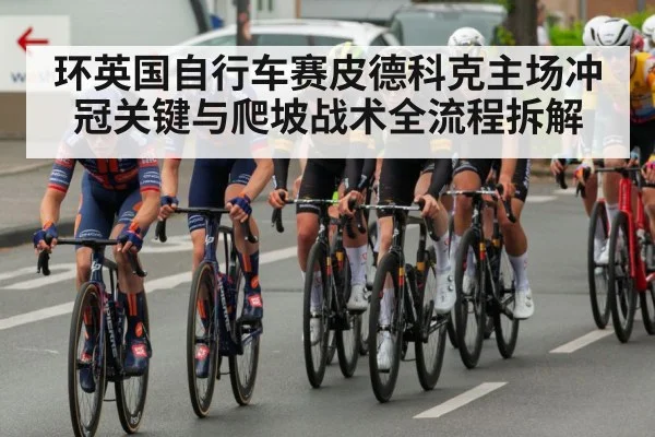 环英国自行车赛皮德科克主场冲冠关键与爬坡战术全流程拆解 - leyu