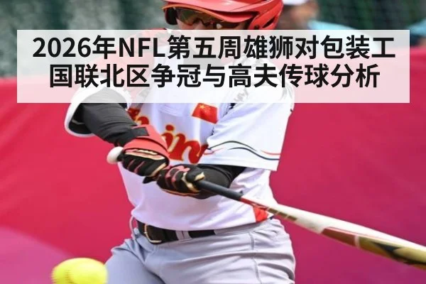 2026年NFL第五周雄狮对包装工国联北区争冠与高夫传球分析 - leyu