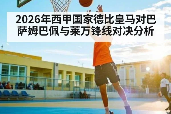 2026年西甲国家德比皇马对巴萨姆巴佩与莱万锋线对决分析 - leyu