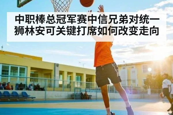 中职棒总冠军赛中信兄弟对统一狮林安可关键打席如何改变走向（leyu）