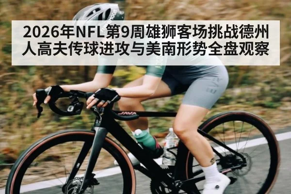 2026年NFL第9周雄狮客场挑战德州人高夫传球进攻与美南形势全盘观察 - leyu